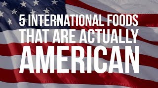 5 International Foods That Are Actually American