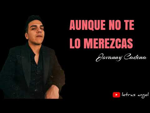 Aunque No Te Lo Merezcas (LETRA) - JOVANNY CADENA