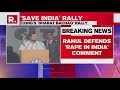 Rahul Gandhi Addresses And39bharat Bachaoand39 Rally At Ramlila Maidan Defends And39rape In Indiaand39 Comment
