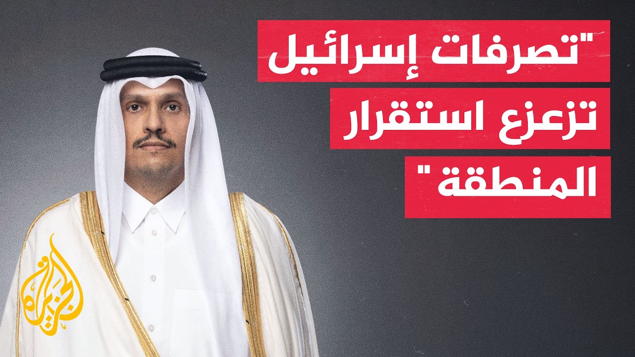 رئيس الوزراء وزير الخارجية القطري: إسرائيل لم تنفذ التزامات المرحلة الأولى م