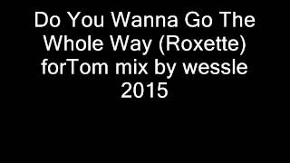 Do Yo Wanna Go The Whole Way (Roxette) forTom mix by wessle 2015