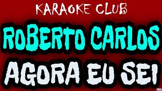 ROBERTO CARLOS - AGORA EU SEI ( KARAOKÊ )