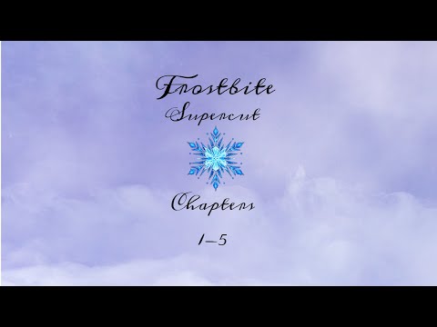 Frostbite Supercut || Chapters 1-5