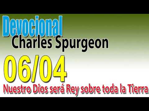Devocional Charles Spurgeon 06/04 - Nuestro Dios será Rey sobre toda la Tierra