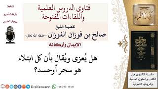 ما حكم القول بأن كل ابتلاء هو سحر وحسد؟ لمعالي الشيخ صالح الفوزان image