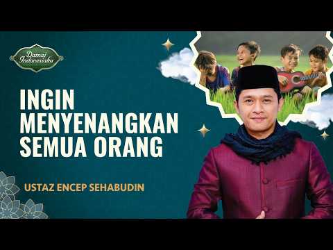 Ini Kenapa Anda Tidak Bisa Menyenangkan Semua Orang | Ustaz Encep Sehabudin - Damai Indonesiaku