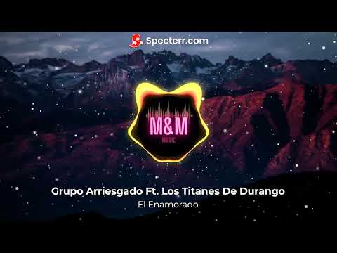 El Enamorado -- Grupo Arriesgado ft. Los Titanes de Durango