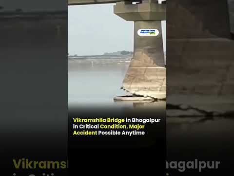 Vikramshila Bridge in Bhagalpur in Critical Condition, Major Accident Possible Anytime
