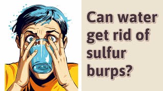 Can water get rid of sulfur burps?