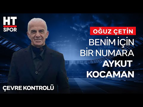 Oğuz Çetin; ''Benim İçin Teknik Direktör Yerli 1 Numara Her Zaman Aykut Kocaman'' - Çevre Kontrolü