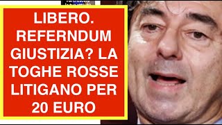 LIBERO. REFERNDUM GIUSTIZIA? LA TOGHE ROSSE LITIGANO PER 20 EURO