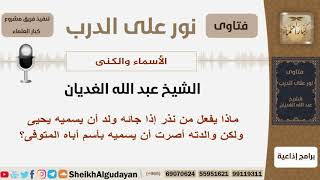 صورة ماذا يفعل من نذر إذا جائه ولد أن يسميه يحيى ولكن والدته أصرت أن يسمسه بأسم أباه المتوفى؟ الغديان