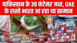 🚨 बड़ा खुलासा! पाकिस्तान से 39 कंटेनर जब्त, UAE के रास्ते भारत में घुस रहा अवैध माल!