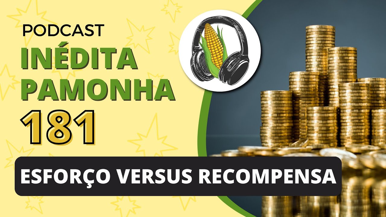 Esforço versus recompensa - INÉDITA PAMONHA 181