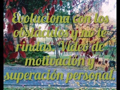 Evoluciona con los obstáculos y no te rindas (vídeo de motivación y superación personal)