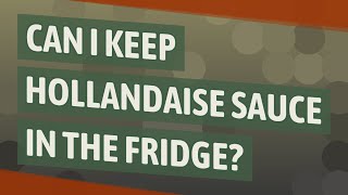 Can I keep hollandaise sauce in the fridge?