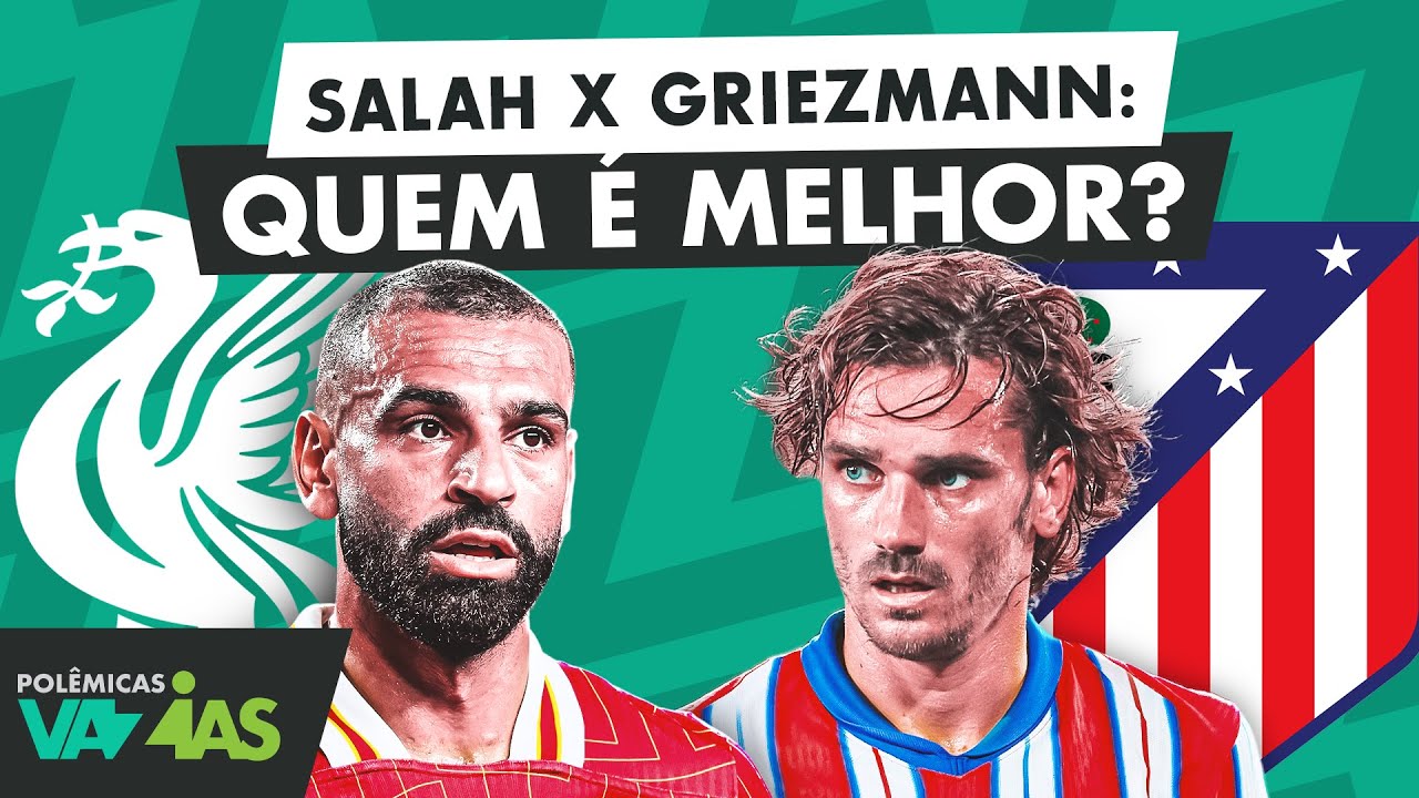 SALAH X GRIEZMANN: QUEM JOGA MAIS? - POLÊMICAS VAZIAS #574