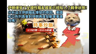 時事炒飯 - 伊朗爆發了全國性騷亂國家已經陷入了戰爭狀態！分析這次伊朗騷亂爆發的原因。美國和以色?