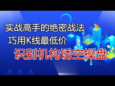 实战高手的绝密战法，巧用k线最低价，识别机构诱空操盘