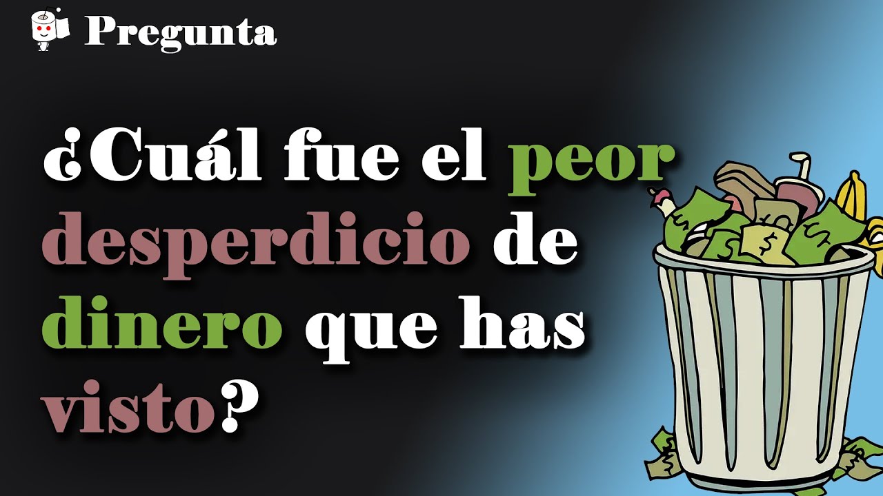 ¿Cuál es el mayor desperdicio de dinero que has visto?