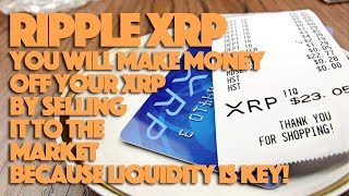 Ripple XRP: You Will Make Money Off Your XRP By Selling It To The Market Because Liquidity Is Key!