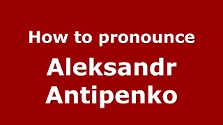 How to pronounce Aleksandr Antipenko