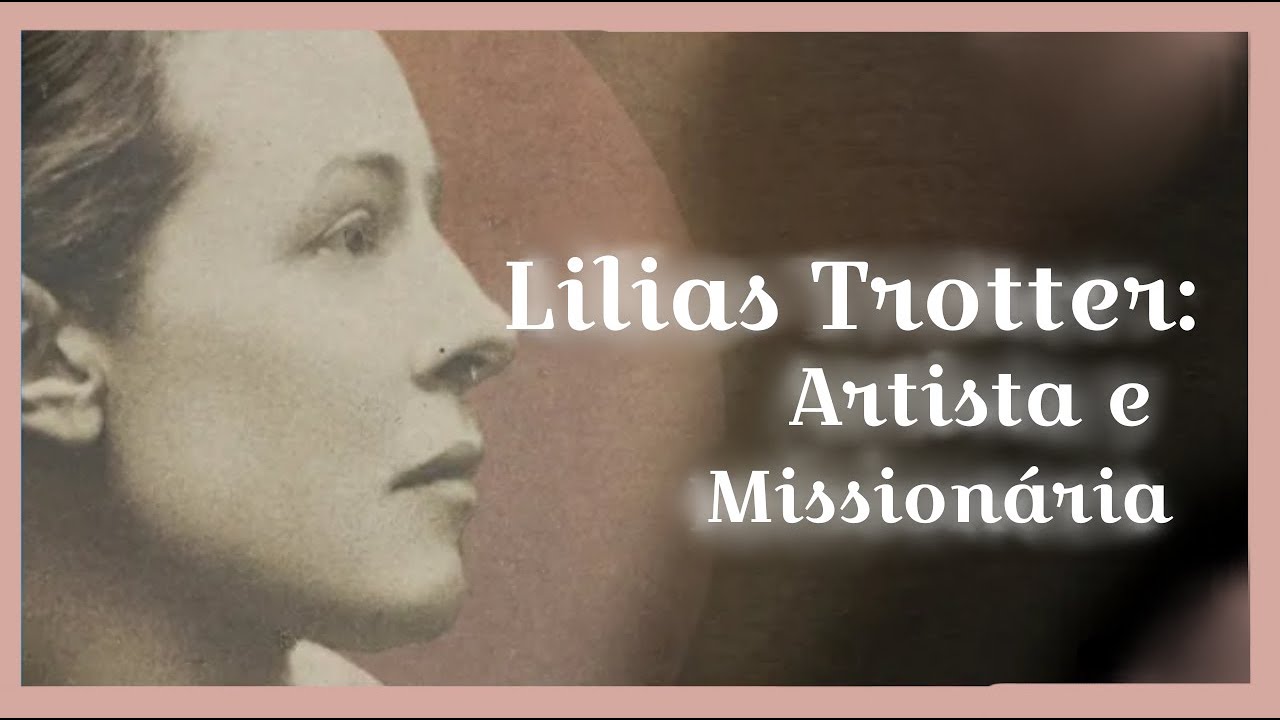 Lilias Trotter: Desistiu de uma brilhante carreira como artista para se tornar missionária.