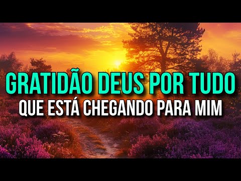 AFIRMAÇÕES DE GRATIDÃO A DEUS POR TUDO QUE ESTÁ CHEGANDO PARA VOCÊ