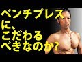 ベンチプレスにこだわるべきなのか? 大胸筋はベンチプレスなしでもいいのか?