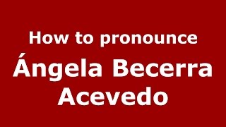 How to pronounce Ángela Becerra Acevedo