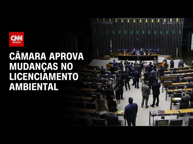 Câmara aprova projeto que altera regras do licenciamento ambiental | CNN NOVO DIA