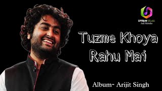 Tuzme khoya rahu mai(Album- Arijit Singh)