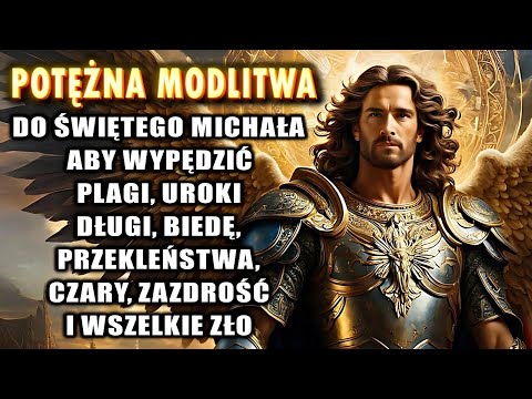 Modlitwa do ŚWIĘTEGO MICHAŁA ARCHANIOŁA aby WYPĘDZIĆ plagi, uroki, zazdrość, przekleństwa i zło.