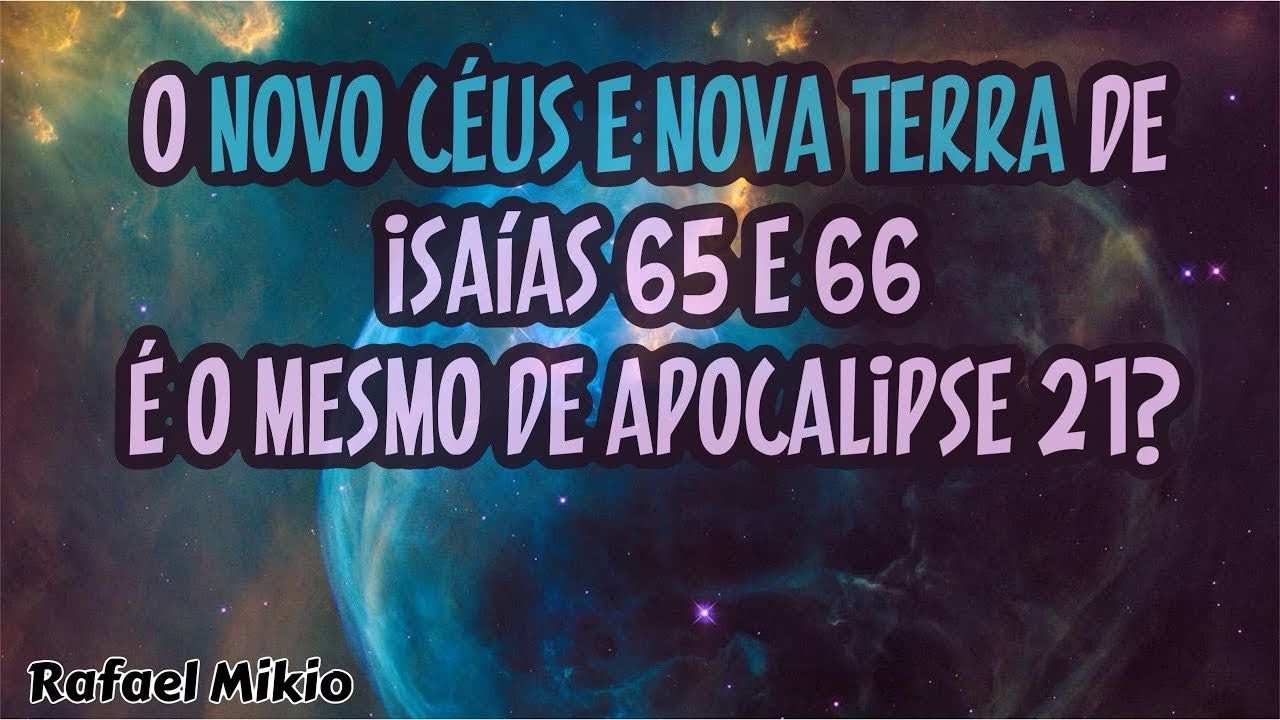 APOCALIPSE 21:1 - O NOVO CÉUS E NOVA TERRA DE ISAÍAS 65 e 66 É O MESMO DE APOCALIPSE 21 ? - PARTE 1