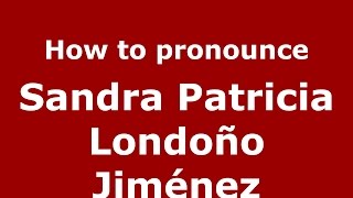 How to pronounce Sandra Patricia Londoño Jiménez