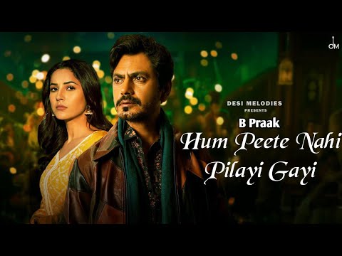 Hum Peete Nahi Pilayi Gayi Song | B Praak | Nawazuddin Siddiqui | Shehnaaz Gill | Jaani | Arvindr