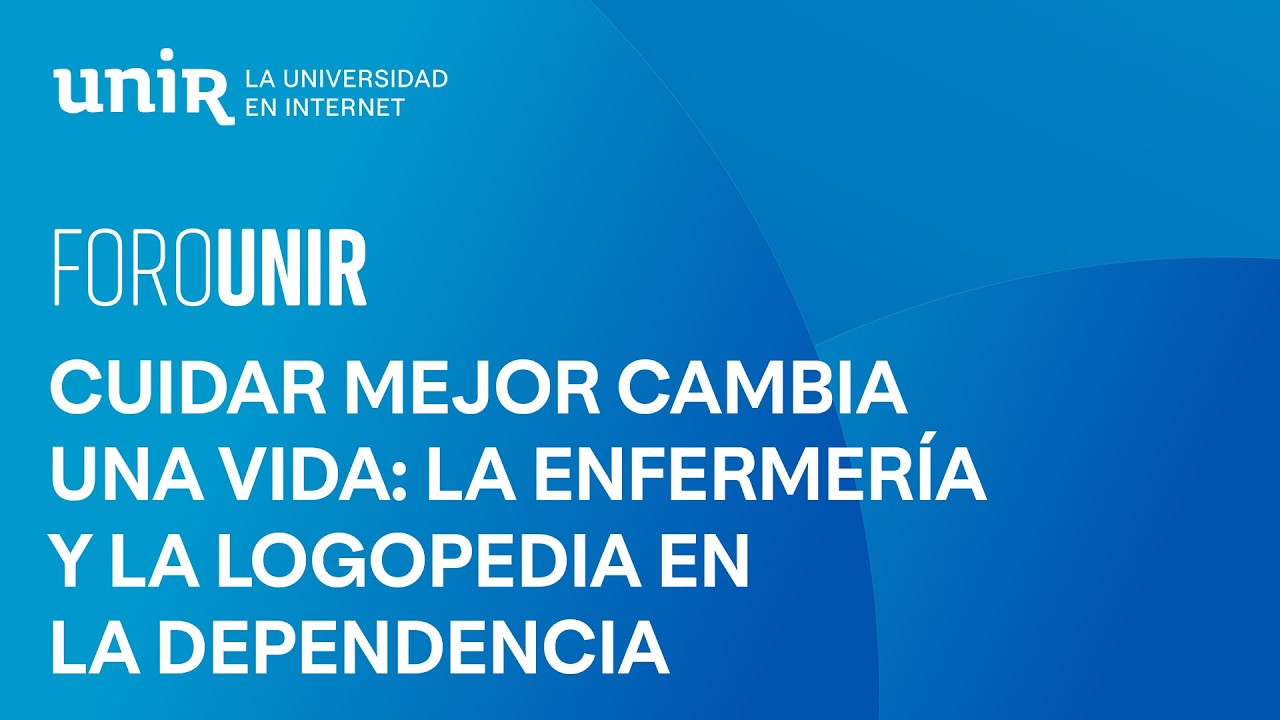Cuidar mejor cambia una vida: la enfermería y la logopedia en la dependencia | #ForoUNIR