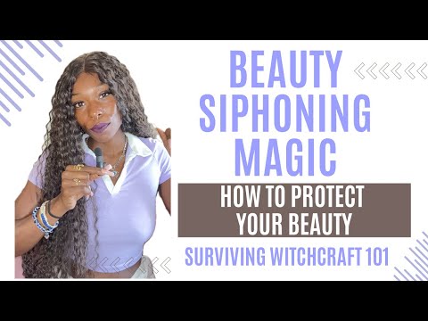 Beauty Siphoning Magic: How it Works + How to Protect Your Beauty✨