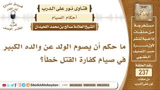 ما حكم أن يصوم الولد عن والده الكبير في صيام كفارة القتل خطأ؟ الشيخ صالح بن محمد اللحيدان image