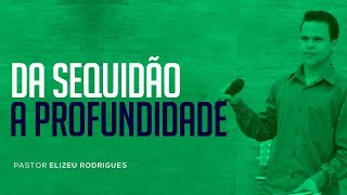 Pr. Elizeu Rodrigues - Da Sequidão á Profundidade