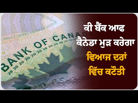 ਕੀ ਬੈਂਕ ਆਫ ਕੈਨੇਡਾ ਮੁੜ ਕਰੇਗਾ ਵਿਆਜ ਦਰਾਂ ਵਿੱਚ ਕਟੌਤੀ ?