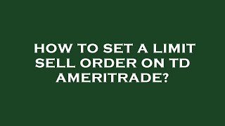 How to set a limit sell order on td ameritrade?