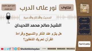 هل يلزم عند الذكر والتسبيح وقراءة القرآن تحريك الشفتين؟ الشيخ اللحيدان - مشروع كبار العلماء image