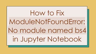 How to Fix ModuleNotFoundError: No module named bs4 in Jupyter Notebook