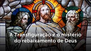 Homilia Diária | A Transfiguração e o mistério do rebaixamento de Deus (Transfiguração do Senhor)