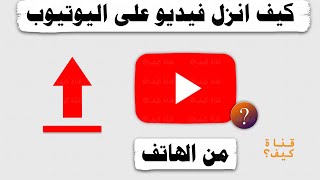 كيف انزل فيديو في اليوتيوب من الهاتف
