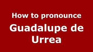 How to pronounce Guadalupe De Urrea