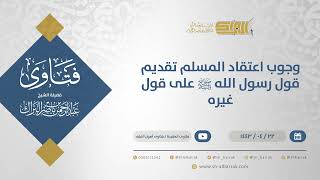 وجوب اعتقاد المسلم تقديم قول رسول الله ﷺ على قول غيره - الشيخ عبدالرحمن البراك (12935) image