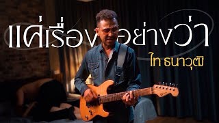 เนื้อเพลง แค่เรื่องอย่างว่า ไท ธนาวุฒิ