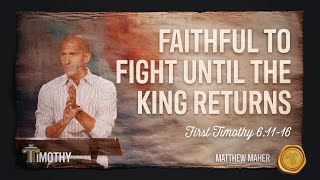 Faithful To Fight Until The King Returns (1st Timothy 6:11-16) | Matthew Maher